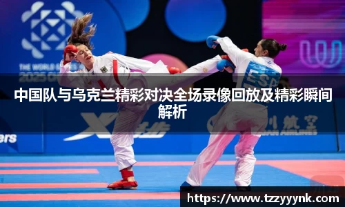 中国队与乌克兰精彩对决全场录像回放及精彩瞬间解析