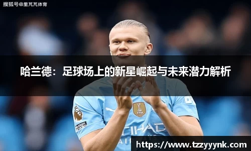哈兰德：足球场上的新星崛起与未来潜力解析