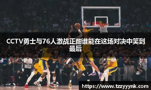 CCTV勇士与76人激战正酣谁能在这场对决中笑到最后